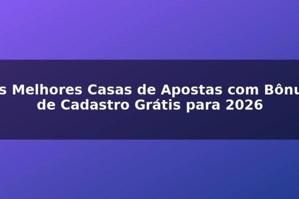 As Melhores Casas de Apostas com Bônus de Cadastro Grátis para 2026