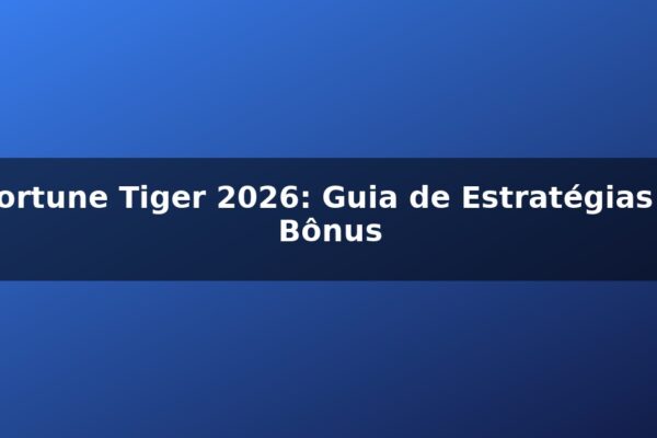 Fortune Tiger 2026: Guia de Estratégias e Bônus